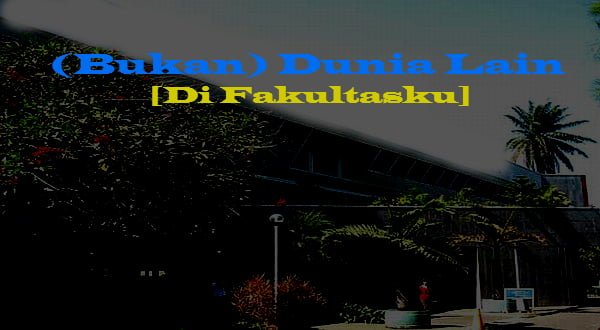 (Bukan) Dunia Lain di Fakultasku - Part 1