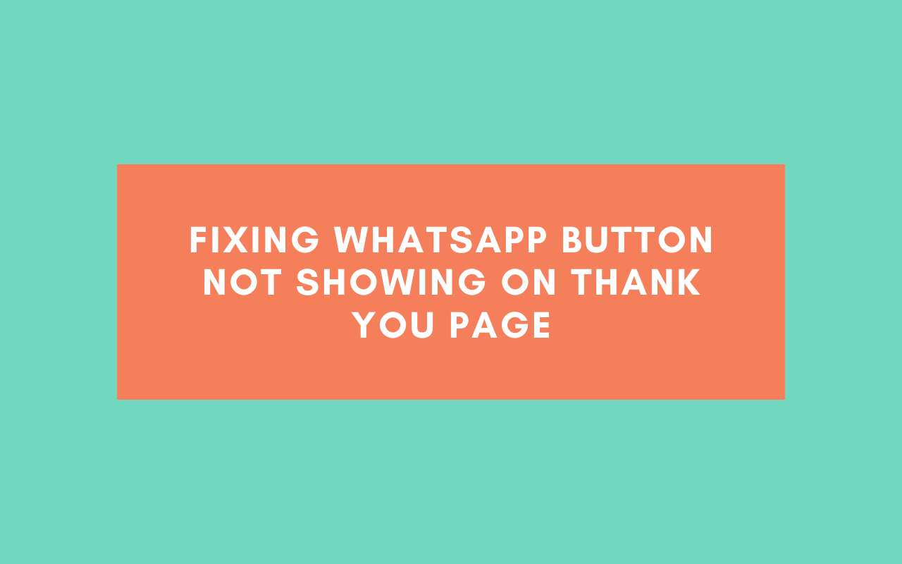 Fixing WhatsApp Button Not Showing on Thank You Page